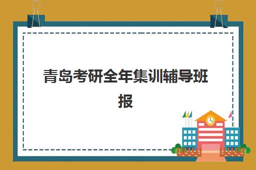 青岛考研全年集训辅导班报名确认时间表格如何查询？2025年最新时间安排与择校全攻略解析