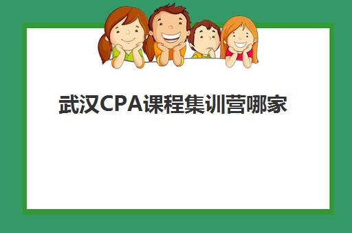 武汉CPA课程集训营哪家口碑好一点？2025年最新口碑榜单、择校指南与成功案例全解析
