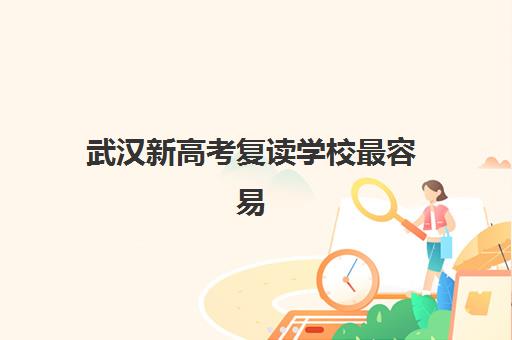 武汉新高考复读学校最容易的大学有哪些？2025年易录取高校榜单解析、升学数据与报考策略全指南