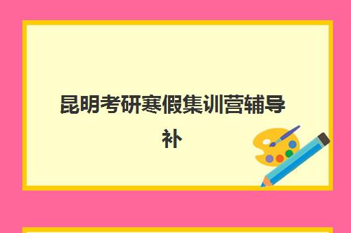 昆明考研寒假集训营辅导补习集训营哪个比较好一点？2025年最新排名对比、择校指南与成功案例解析