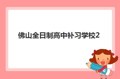 佛山全日制高中补习学校2025辅导班哪个好？2025年最新权威评测、择校标准与成功案例全解析
