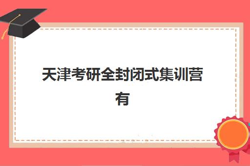 天津考研全封闭式集训营有哪些学校可选？2025年主流机构学费对比与择校指南