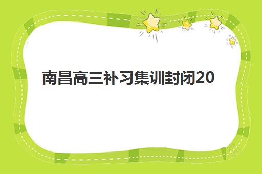 南昌高三补习集训封闭2025年考点分布详解，如何选择就近封闭集训营与出行全指南