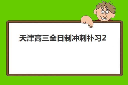 天津高三全日制冲刺补习2025年考试时间表如何规划？最新模考时间、备考策略与冲刺班选择全指南