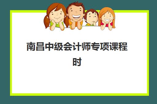 南昌中级会计师专项课程时间2025年公布了吗？最新考试日程、各科目时间安排与高效备考全攻略