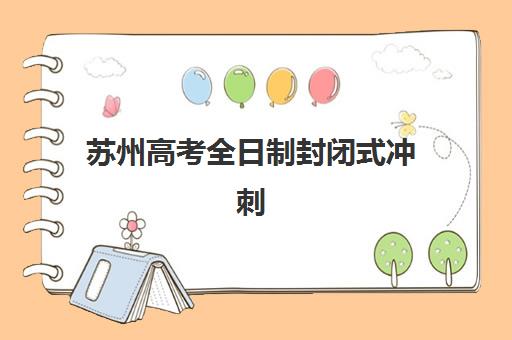 苏州高考全日制封闭式冲刺班辅导培训机构有哪些？2025年最新权威排名与科学择校全攻略