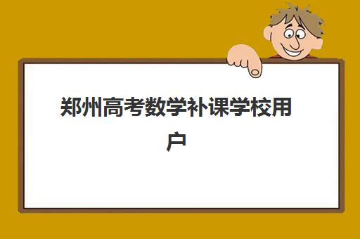郑州高考数学补课学校用户推荐度TOP3如何选择？2025年最新排名与择校全攻略
