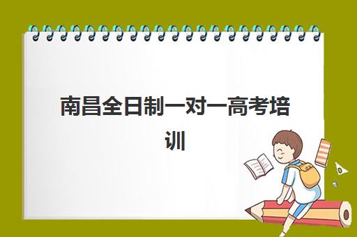 南昌全日制一对一高考培训学校排名一览表如何查询？2025年最新权威榜单、择校标准与成功案例全解析