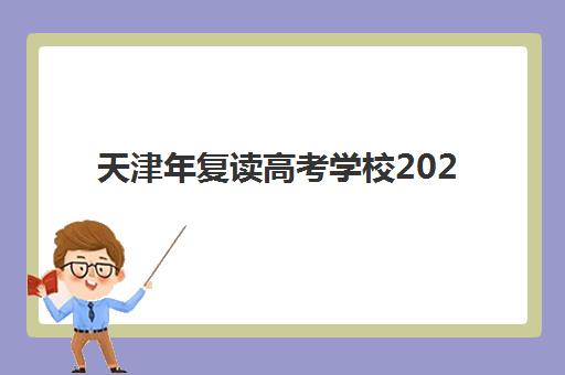 天津年复读高考学校2025辅导班哪个好如何科学选择？权威TOP5排名解析、择校指南与成功策略