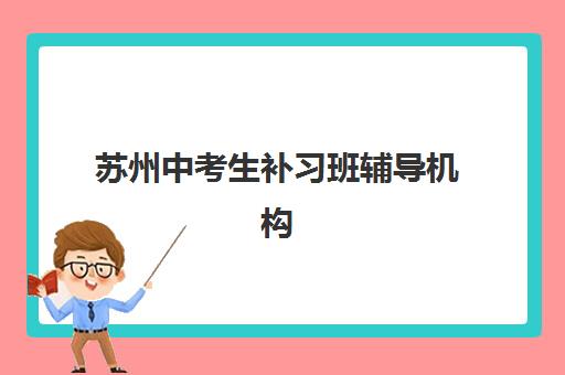 苏州中考生补习班辅导机构哪家好？中考冲刺班选择指南与机构对比