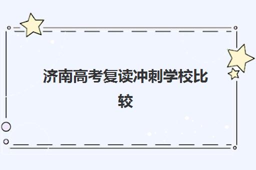 济南高考复读冲刺学校比较厉害的培训机构有哪些？2025年最新排名、各校特色与选择全攻略