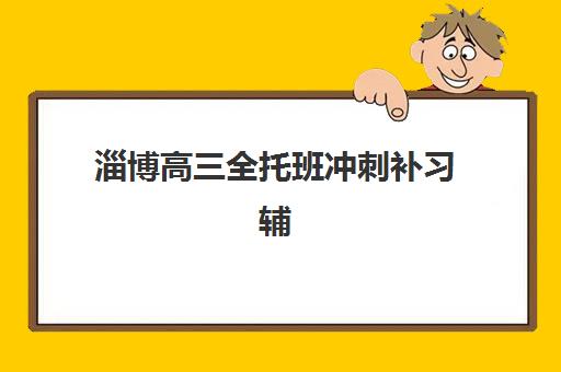 淄博高三全托班冲刺补习辅导机构排名榜最新如何查询？2025年权威TOP5榜单、择校指南与成功案例深度解析