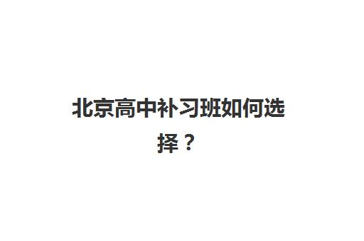 北京高中补习班如何选择？2025年最新十大排名与择校全攻略