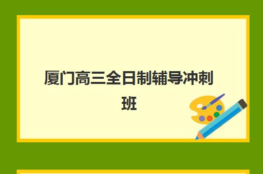 厦门高三全日制辅导冲刺班预报名时间2026年如何安排？最新时间节点、报名流程与择校全攻略