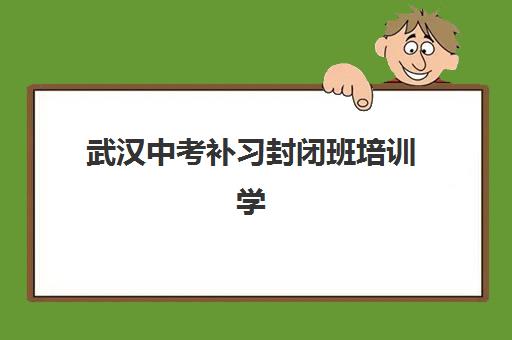 武汉中考补习封闭班培训学校排名榜最新如何查询？2025年权威榜单解析、各校特色对比与科学择校全指南