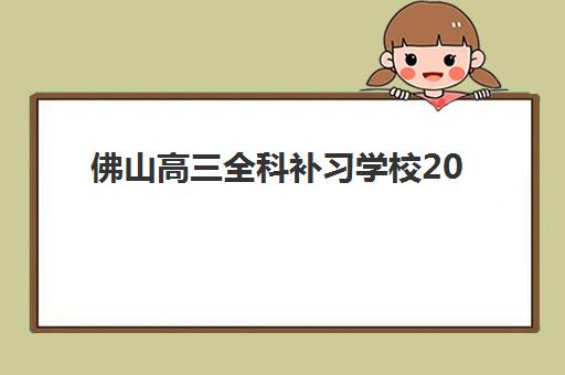 佛山高三全科补习学校2025年报名时间表如何查询？最新时间安排、择校指南与成功案例全解析