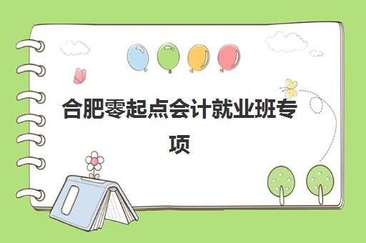 合肥零起点会计就业班专项机构竞争力排行如何查询？2025年权威榜单解析、择校标准与就业指南全攻略