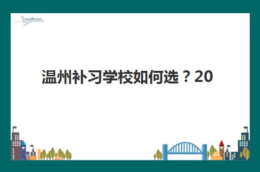 温州补习学校如何选？2025年高考辅导五大特色机构多维评估与择校指南