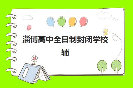 淄博高中全日制封闭学校辅导培训机构哪家好？2025年最新权威排名深度解析与科学择校全攻略
