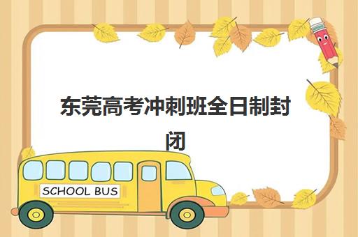 东莞高考冲刺班全日制封闭式培训班多少钱一年？2025年费用明细与高性价比择校全攻略