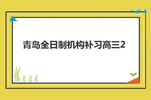 青岛全日制机构补习高三2025年考试时间如何查询？最新时间表解析、备考计划与成功案例全攻略