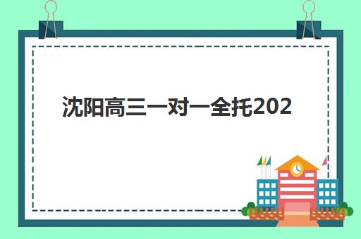 沈阳高三一对一全托2025报名时间表格如何查询？最新Top10机构排名、费用解析与科学择校全指南