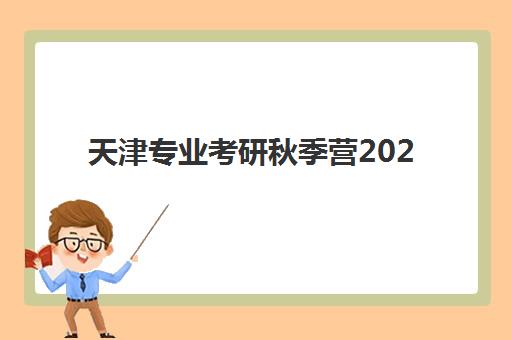 天津专业考研秋季营2025年收费标准详解，不同班型价格对比与选营指南