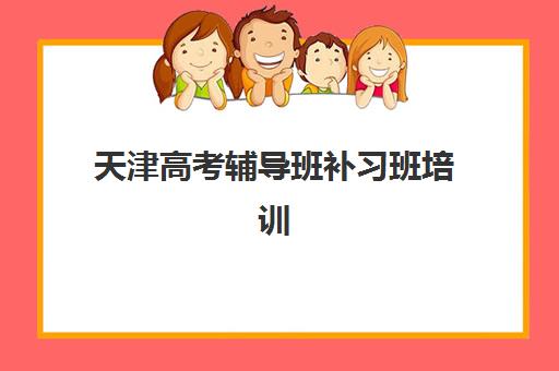 天津高考辅导班补习班培训基地在哪个位置？2025年主要机构校区分布与选择指南