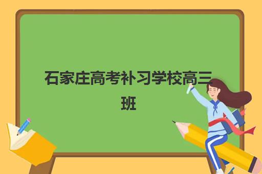 石家庄高考补习学校高三班哪个机构好一点啊？2023年最新机构排名、择校技巧与成功案例深度解析