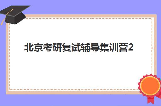 北京考研复试辅导集训营2025年时间是多少如何查询？最新时间安排、报名流程与备考指南全解析