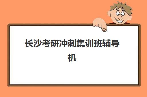 长沙考研冲刺集训班辅导机构分布在哪些区？2025年最新地址清单与择校指南全解析