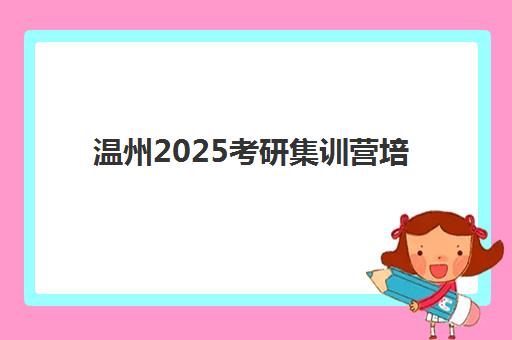 温州2025考研集训营培训班哪个比较好一点？2025年最新权威排名与择校全指南