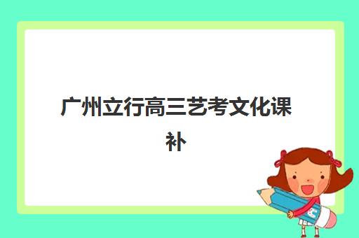 广州立行高三艺考文化课补习学校怎么收费全面解析：2025年收费价目表、班型选择及高性价比报读指南