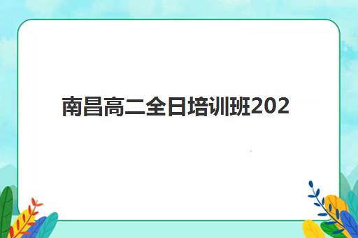 南昌高二全日培训班2025年要求多少分？最新权威分数线解读与科学择班全攻略深度解析