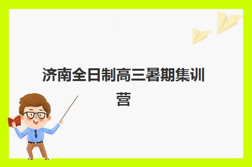 济南全日制高三暑期集训营如何选择？2025年最新排名、费用对比与择校指南