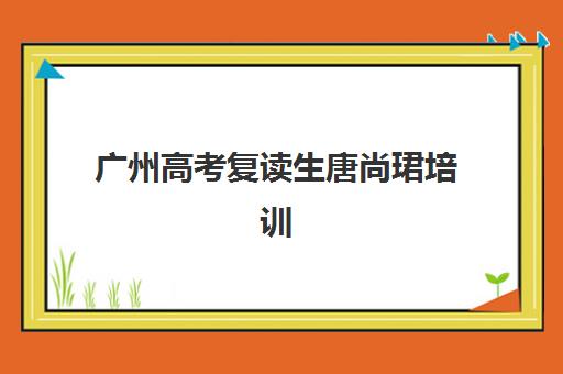广州高考复读生唐尚珺培训机构寄宿基地电话如何查询？2025年最新联系方式大全与科学择校指南