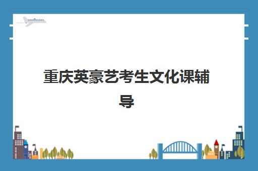 重庆英豪艺考生文化课辅导补习机构学费多少钱如何查询？2025年最新收费明细、班型选择技巧与性价比深度解析