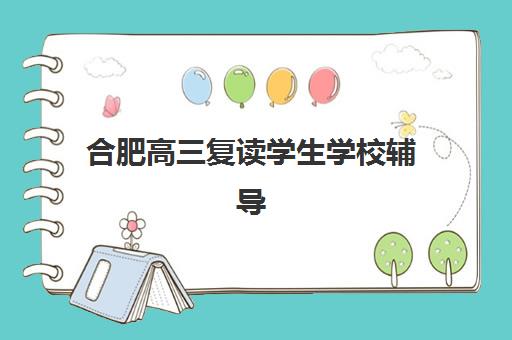 合肥高三复读学生学校辅导班哪个比较好一点的？2025年最新机构综合对比与科学择校指南