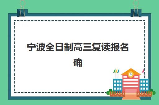 宁波全日制高三复读报名确认时间表如何查询？2025年最新时间节点、查询渠道与实操指南