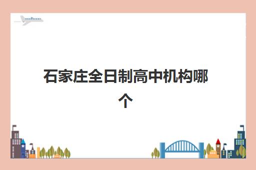 石家庄全日制高中机构哪个比较好一点如何选择最科学？2025年最新排名解析、择校技巧与成功案例全攻略