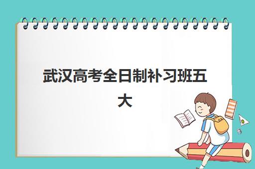 武汉高考全日制补习班五大机构用户推荐榜如何参考？2025年最新推荐详情、选择标准与报读指南