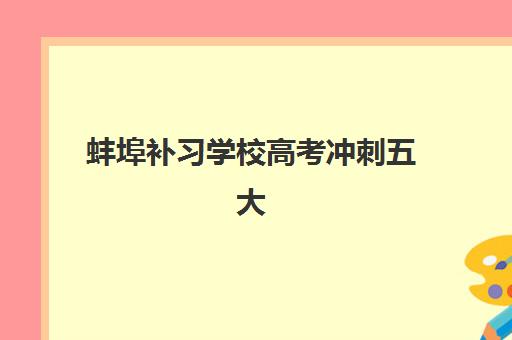 蚌埠补习学校高考冲刺五大公办机构运营分析，2025年择校指南与教学模式深度解析