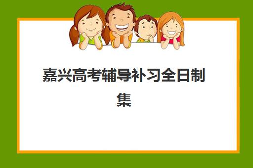 嘉兴高考辅导补习全日制集训营排名前十的学校如何选择？2025年最新权威榜单深度解析与科学择校全攻略