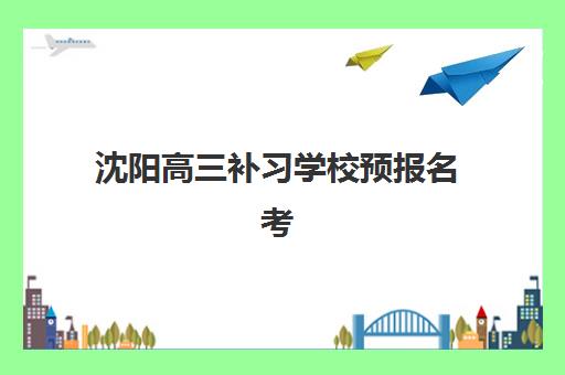 沈阳高三补习学校预报名考点怎么查？2025年官网查询入口、操作流程与常见问题全攻略