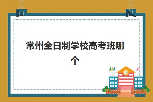 常州全日制学校高考班哪个机构好一点啊？2025年顶尖机构综合评测与科学择校全指南