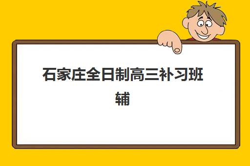 石家庄全日制高三补习班辅导机构排名前三名如何选择？2025年最新权威榜单与科学择校全攻略指南
