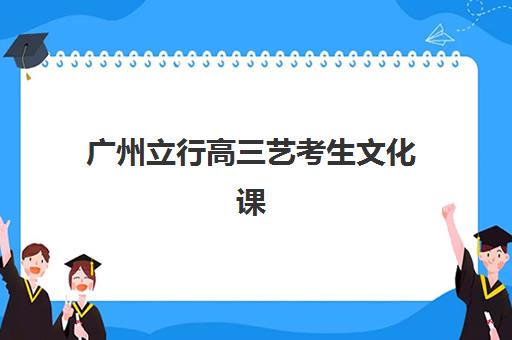 广州立行高三艺考生文化课培训机构收费标准价格一览如何查询？2025年最新收费明细与选班指南