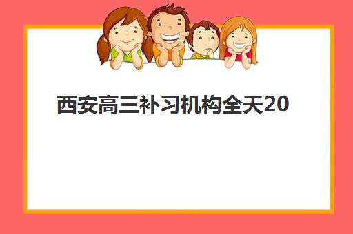 西安高三补习机构全天2025年报名时间是什么时候？最新时间节点与五大机构选择指南