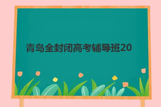 青岛全封闭高考辅导班2025报名时间是多少？最新报名时间表、流程详解与择校指南全解析