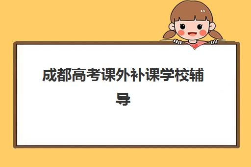 成都高考课外补课学校辅导机构有哪些地方？2025年权威排名TOP10与各区校区分布全攻略
